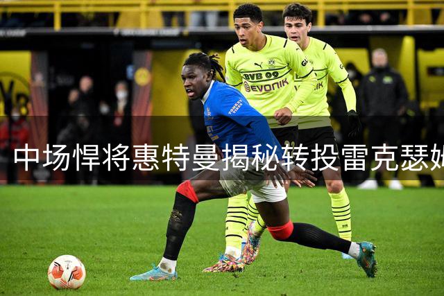 中场悍将惠特曼揭秘转投雷克瑟姆三大关键因素