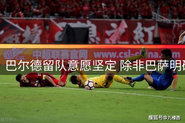 巴尔德留队意愿坚定 除非巴萨明确要求离队