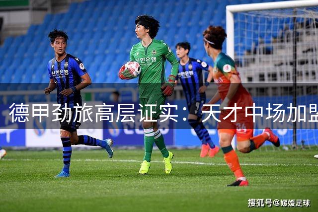 德甲劲旅高层证实：天才中场加盟在即 仅剩最后流程