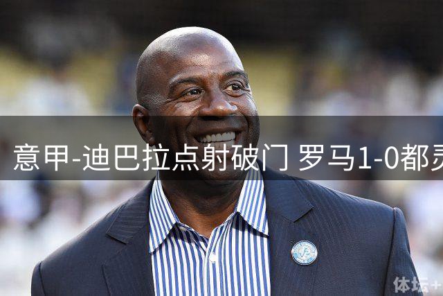 意甲-迪巴拉点射破门 罗马1-0都灵杀入前3
