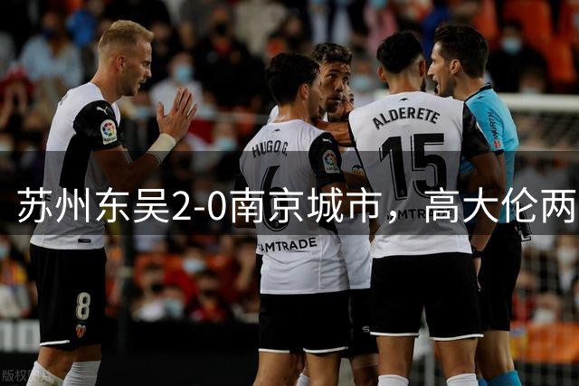 苏州东吴2-0南京城市，高大伦两次助攻米尔扎提破门
