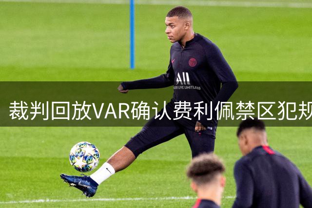 裁判回放VAR确认费利佩禁区犯规判罚点球