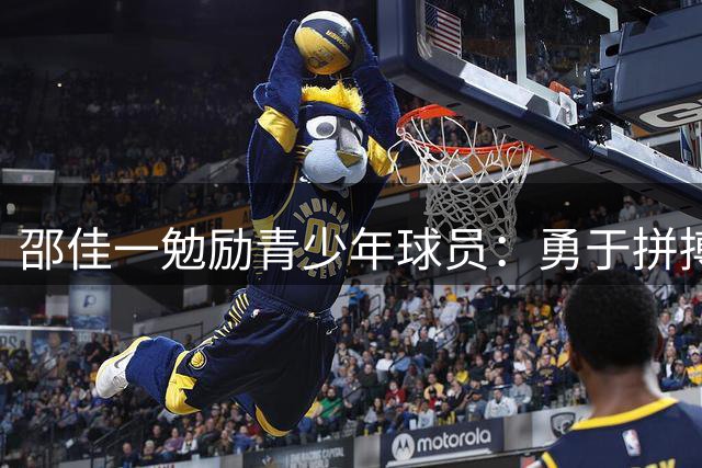 邵佳一勉励青少年球员：勇于拼搏，坚持到底