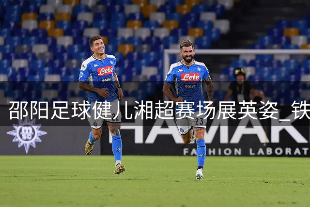 邵阳足球健儿湘超赛场展英姿 铁杆球迷豪哥真情告白引共鸣