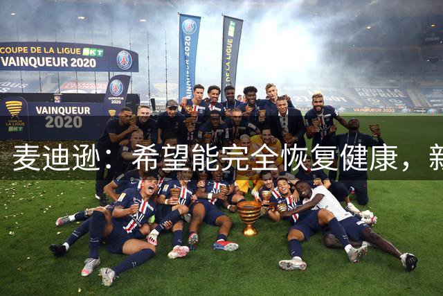 麦迪逊：希望能完全恢复健康，新赛季大部分时间都能出场