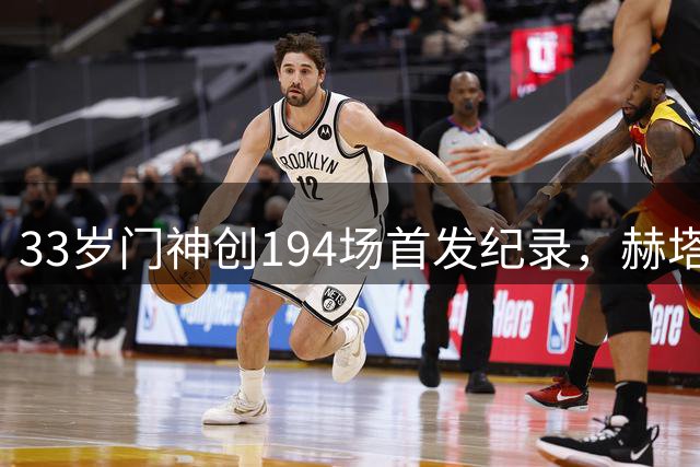 33岁门神创194场首发纪录，赫塔费守护者五年坚守书写传奇