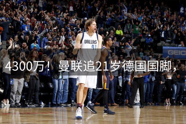 4300万！曼联追21岁德国国脚，巴萨拿不出全款，多英超球队欲截胡