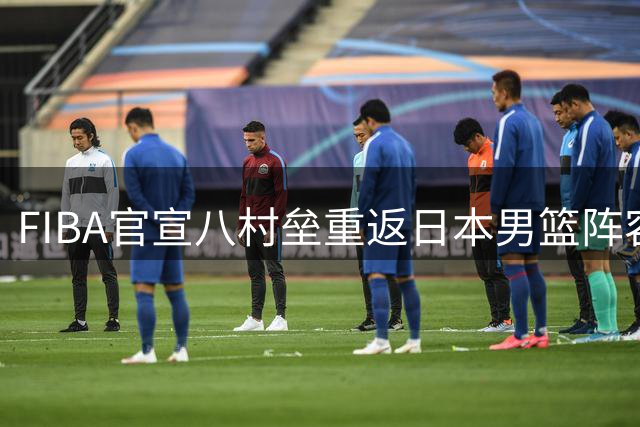 FIBA官宣八村垒重返日本男篮阵容